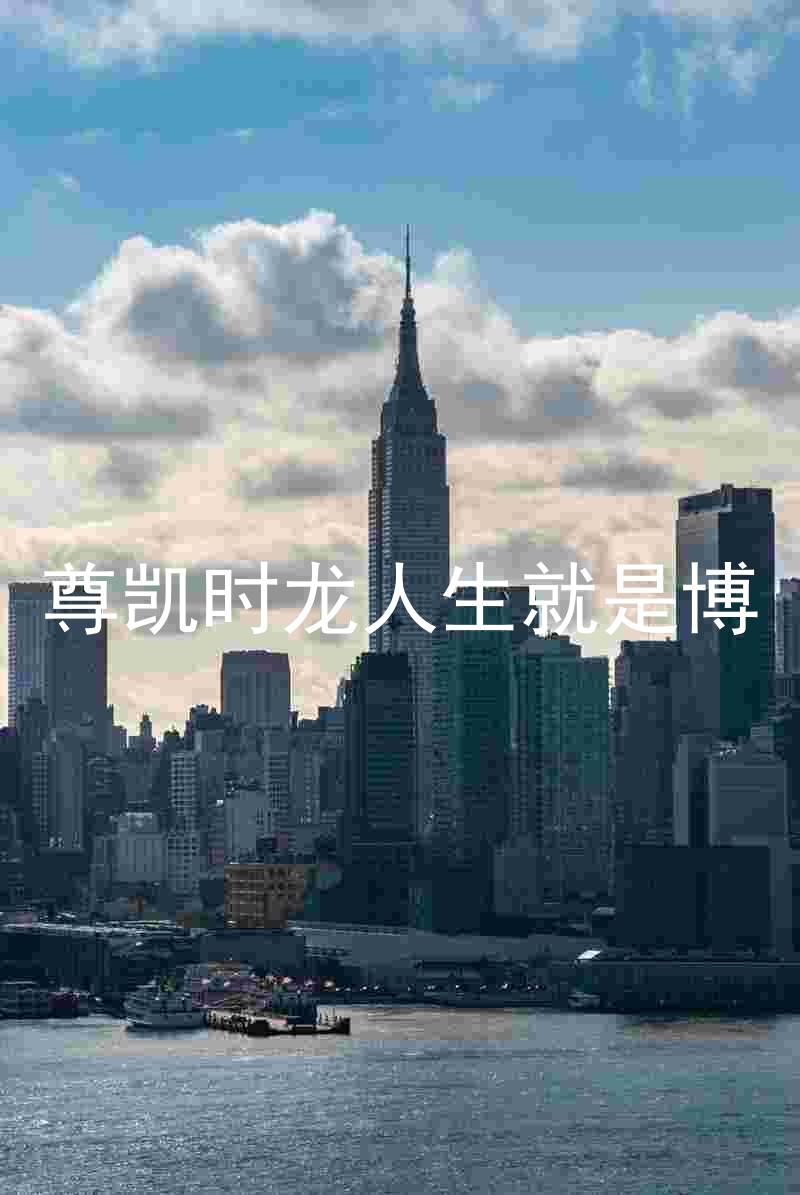 尊凯时龙人生就是博