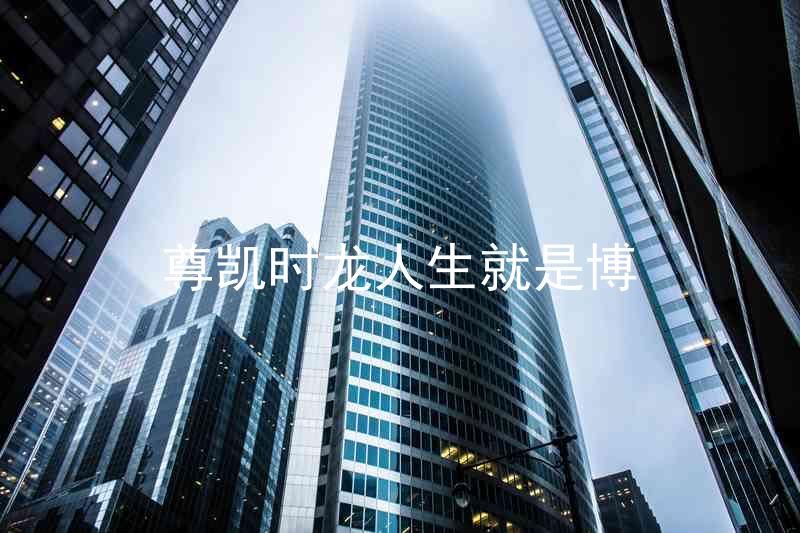 尊凯时龙人生就是博