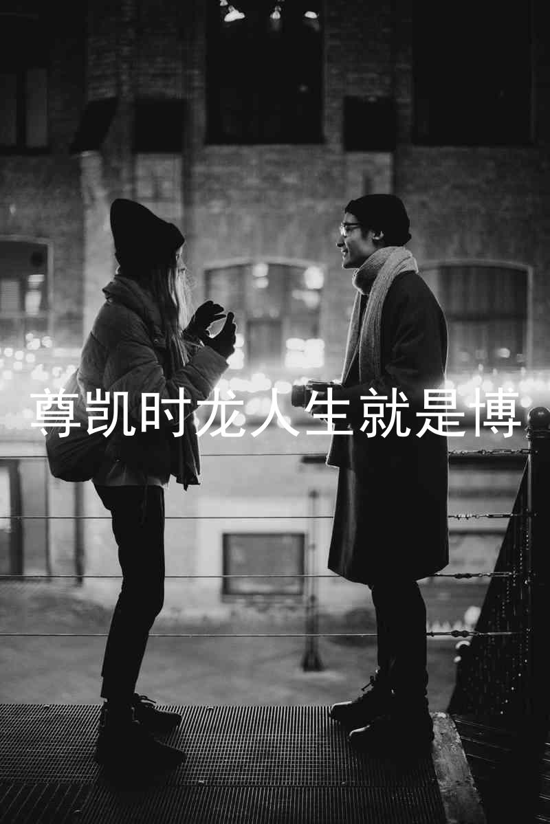 尊凯时龙人生就是博